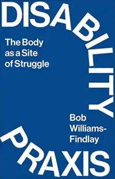 Disability Praxis. The Body as a Site of Struggle, Paperback/Bob Williams-Findlay