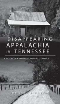Disappearing Appalachia in Tennessee: A Picture of a Vanished Land and Its People, Hardcover/Harry Moore