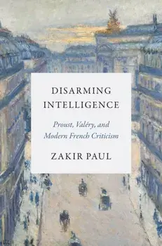 Disarming Intelligence. Proust, Valery, and Modern French Criticism, Paperback/Zakir Paul