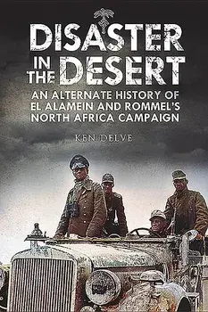 Disaster in the Desert: An Alternate History of El Alamein and Rommel's North Africa Campaign, Hardcover/Ken Delve