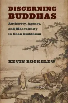 Discerning Buddhas. Authority, Agency, and Masculinity in Chan Buddhism, Paperback/Kevin Buckelew