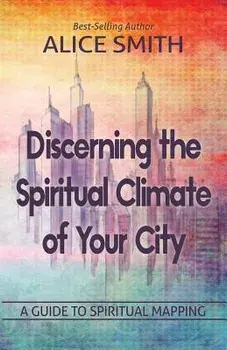 Discerning the Spiritual Climate of Your City: A Guide to Understanding Spiritual Mapping, Paperback/Alice Smith
