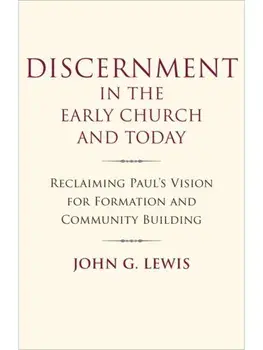 Discernment in the Early Church and Today. Reclaiming Paul's Vision for Formation and Community Building, Paperback/John G. Lewis
