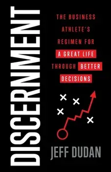 Discernment: The Business Athlete's Regimen for a Great Life through Better Decisions, Paperback/Jeff Dudan