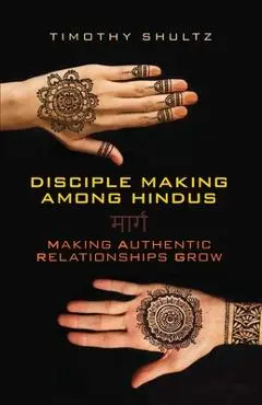 Disciple Making among Hindus: Making Authentic Relationships Grow - Timothy Shultz