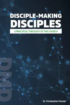 Disciple-Making Disciples: A Practical Theology Of The Church, Paperback/Christopher Moody