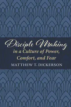 Disciple Making in a Culture of Power, Comfort, and Fear, Paperback/Matthew T. Dickerson