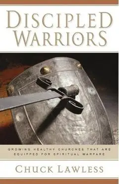 Discipled Warriors: Growing Healthy Churches That Are Equipped for Spiritual Warfare - Chuck Lawless