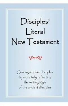 Disciples' Literal New Testament: Serving Modern Disciples By More Fully Reflecting the Writing Style of the Ancient Disciples - Michael J. Magill