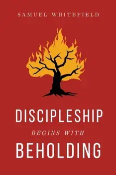 Discipleship Begins with Beholding, Paperback/Samuel Whitefield