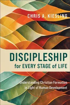 Discipleship for Every Stage of Life – Understanding Christian Formation in Light of Human Development, Paperback/Chris A. Kiesling