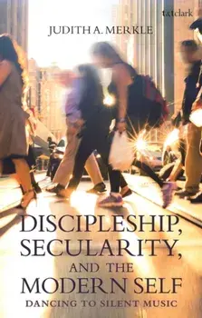 Discipleship, Secularity, and the Modern Self. Dancing to Silent Music, Paperback/Professor Judith A. Merkle