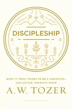 Discipleship: What It Truly Means to Be a Christian--Collected Insights from A. W. Tozer, Paperback/A. W. Tozer