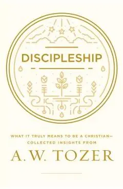 Discipleship: What It Truly Means to Be a Christian--Collected Insights from A. W. Tozer - A. W. Tozer