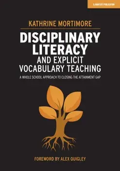 Disciplinary Literacy and Explicit Vocabulary Teaching. A whole school approach to closing the attainment gap, Paperback/Kathrine Mortimore