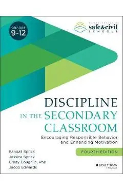 Discipline in the Secondary Classroom: Encouraging Responsible Behavior and Enhancing Motivation - Randall S. Sprick