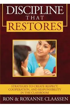 Discipline that Restores: Strategies to Create Respect, Cooperation, and Responsibility in the Classroom - Ron Claassen