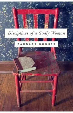 Disciplines of a Godly Woman - Barbara Hughes