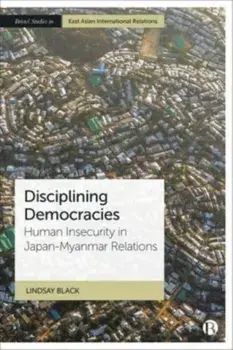 Disciplining Democracies. Human Insecurity in Japan-Myanmar Relations, Hardback/Lindsay (Leiden University) Black