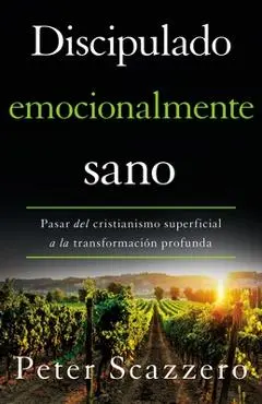 Discipulado Emocionalmente Sano: Pasar del Cristianismo Superficial a la Transformación Profunda - Peter Scazzero