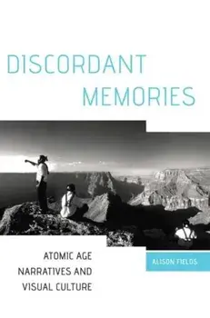 Discordant Memories: Atomic Age Narratives and Visual Culture, Hardcover/Alison Fields