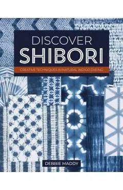 Discover Shibori: Creative Techniques in Natural Indigo Dyeing - Debbie Maddy