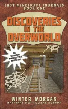 Discoveries in the Overworld: Lost Minecraft Journals, Book One, Paperback/Winter Morgan