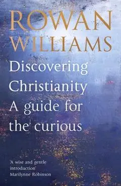 Discovering Christianity: A Guide for the Curious - Rowan Williams
