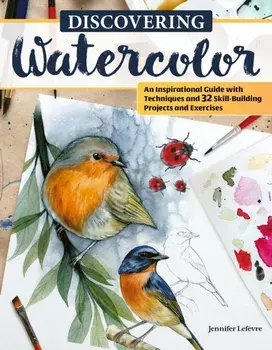 Discovering Watercolor. An Inspirational Guide with Techniques and 32 Skill-Building Projects and Exercises, Paperback/Jennifer Lefevre
