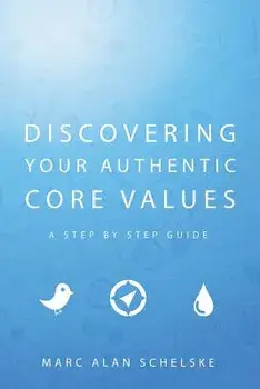 Discovering Your Authentic Core Values: A Step-By-Step Guide, Paperback/Marc Alan Schelske
