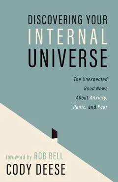 Discovering Your Internal Universe: The Unexpected Good News about Anxiety, Panic, and Fear - Cody Deese