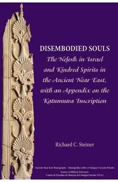Disembodied Souls: The Nefesh in Israel and Kindred Spirits in the Ancient Near East, with an Appendix on the Katumuwa Inscription - Richard C. Steiner