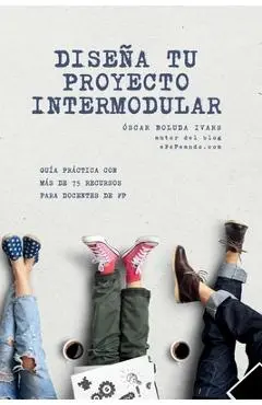 Diseña tu proyecto intermodular: Guía práctica para docentes de FP con más de 75 recursos - Óscar Boluda Ivars