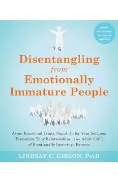 Disentangling from Emotionally Immature People: Avoid Emotional Traps, Stand Up for Your Self, and Transform Your Relationships as an Adult Child of E - Lindsay C. Gibson