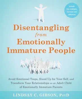 Disentangling from Emotionally Immature People. Avoid Emotional Traps, Stand Up for Your Self, and Transform Your Relationships as an Adult Child of Emotionally Immature Parents, Paperback/Lindsay C Gibson
