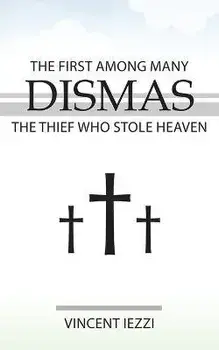 Dismas: The First Among Many: The Thief Who Stole Heaven, Paperback/Vincent Iezzi