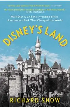 Disney's Land: Walt Disney and the Invention of the Amusement Park That Changed the World - Richard Snow