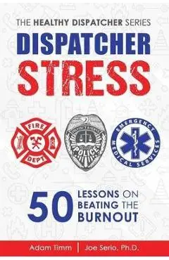 Dispatcher Stress: 50 Lessons on Beating the Burnout - Joe Serio Ph. D.