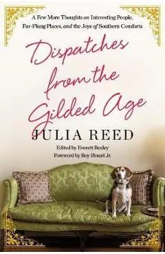Dispatches from the Gilded Age: A Few More Thoughts on Interesting People, Far-Flung Places, and the Joys of Southern Comforts - Julia Reed