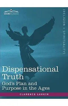 Dispensational Truth, or God's Plan and Purpose in the Ages - Clarence Larkin