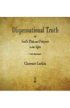 Dispensational Truth or God's Plan and Purpose in the Ages - Clarence Larkin