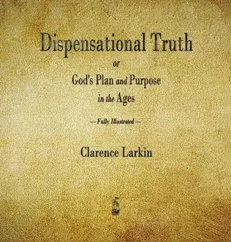 Dispensational Truth or God's Plan and Purpose in the Ages, Hardcover/Clarence Larkin