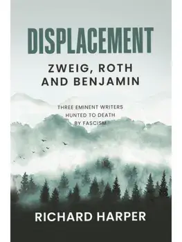 Displacement: Zweig, Roth and Benjamin. Three Eminent Writers Hunted to Death by Fascism, Paperback/Richard Harper