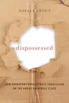 Dispossessed: How Predatory Bureaucracy Foreclosed on the American Middle Class, Paperback/Noelle Stout