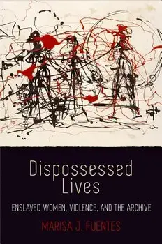 Dispossessed Lives: Enslaved Women, Violence, and the Archive, Paperback/Marisa J. Fuentes
