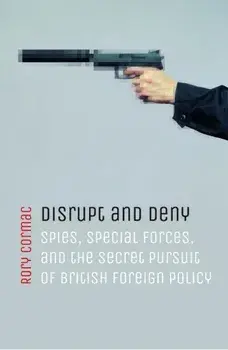 Disrupt and Deny. Spies, Special Forces, and the Secret Pursuit of British Foreign Policy, Paperback/Rory Cormac