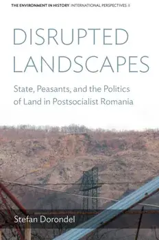 Disrupted Landscapes. State, Peasants and the Politics of Land in Postsocialist Romania, Paperback/Stefan Dorondel