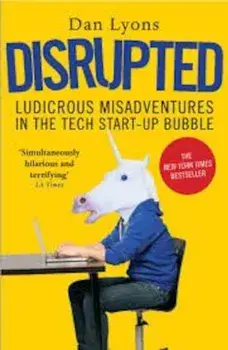 Disrupted: Ludicrous Misadventures in the Tech Start-up Bubble/Dan Lyons