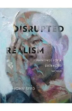 Disrupted Realism: Paintings for a Distracted World - John Seed