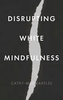 Disrupting White Mindfulness. Race and Racism in the Wellbeing Industry, Paperback/Cathy-Mae Karelse